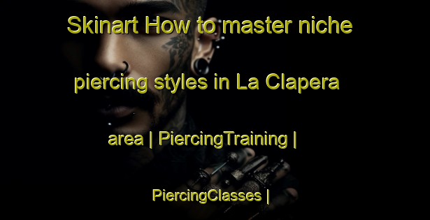Skinart How to master niche piercing styles in La Clapera area | PiercingTraining | PiercingClasses | SkinartTraining-France